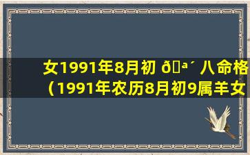 女1991年8月初 🪴 八命格（1991年农历8月初9属羊女的命运）